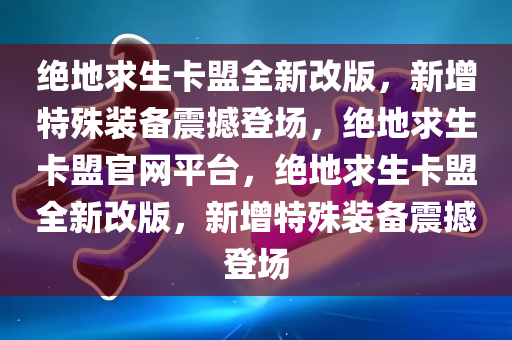 绝地求生卡盟全新改版，新增特殊装备震撼登场，绝地求生卡盟官网平台，绝地求生卡盟全新改版，新增特殊装备震撼登场