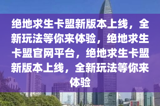 绝地求生卡盟新版本上线，全新玩法等你来体验，绝地求生卡盟官网平台，绝地求生卡盟新版本上线，全新玩法等你来体验