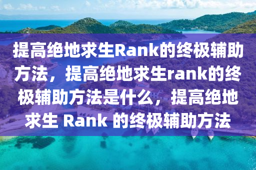 提高绝地求生Rank的终极辅助方法，提高绝地求生rank的终极辅助方法是什么，提高绝地求生 Rank 的终极辅助方法