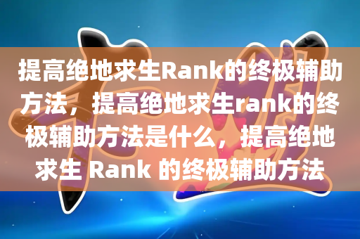 提高绝地求生Rank的终极辅助方法，提高绝地求生rank的终极辅助方法是什么，提高绝地求生 Rank 的终极辅助方法