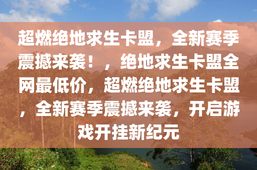 超燃绝地求生卡盟，全新赛季震撼来袭！，绝地求生卡盟全网最低价，超燃绝地求生卡盟，全新赛季震撼来袭，开启游戏开挂新纪元