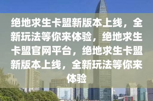 绝地求生卡盟新版本上线，全新玩法等你来体验，绝地求生卡盟官网平台，绝地求生卡盟新版本上线，全新玩法等你来体验