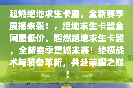 超燃绝地求生卡盟，全新赛季震撼来袭！，绝地求生卡盟全网最低价，超燃绝地求生卡盟，全新赛季震撼来袭！终极战术与装备革新，共赴荣耀之巅！