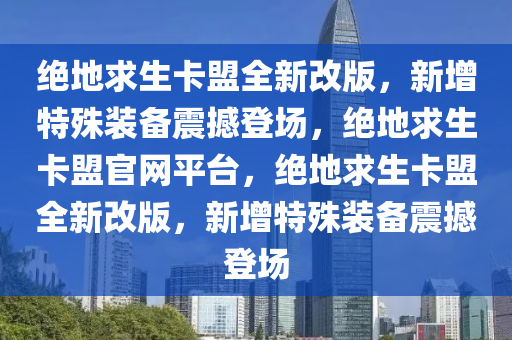 绝地求生卡盟全新改版，新增特殊装备震撼登场，绝地求生卡盟官网平台，绝地求生卡盟全新改版，新增特殊装备震撼登场