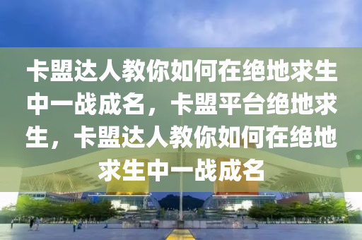 卡盟达人教你如何在绝地求生中一战成名，卡盟平台绝地求生，卡盟达人教你如何在绝地求生中一战成名