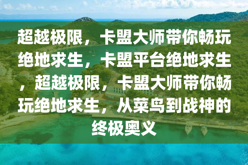 超越极限，卡盟大师带你畅玩绝地求生，卡盟平台绝地求生，超越极限，卡盟大师带你畅玩绝地求生，从菜鸟到战神的终极奥义