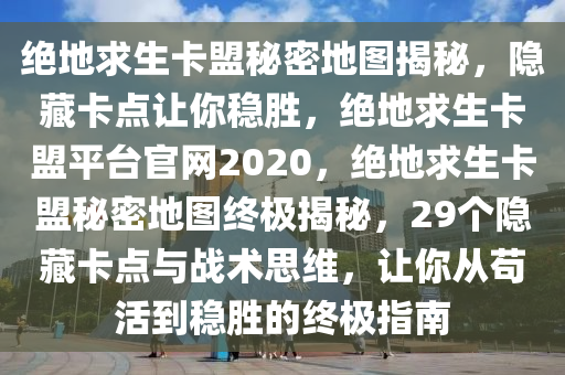 绝地求生卡盟秘密地图揭秘，隐藏卡点让你稳胜，绝地求生卡盟平台官网2020，绝地求生卡盟秘密地图终极揭秘，29个隐藏卡点与战术思维，让你从苟活到稳胜的终极指南