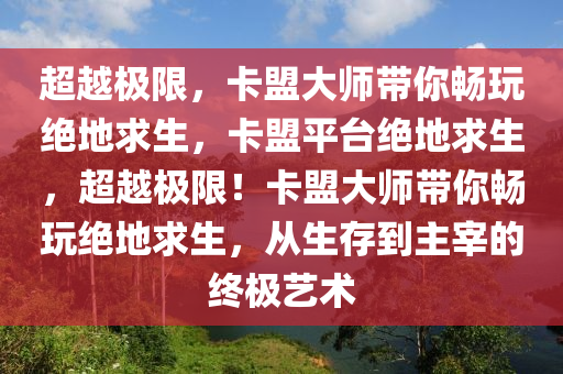 超越极限，卡盟大师带你畅玩绝地求生，卡盟平台绝地求生，超越极限！卡盟大师带你畅玩绝地求生，从生存到主宰的终极艺术