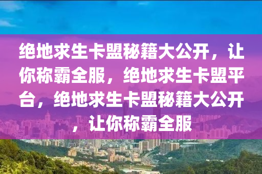 绝地求生卡盟秘籍大公开，让你称霸全服，绝地求生卡盟平台，绝地求生卡盟秘籍大公开，让你称霸全服