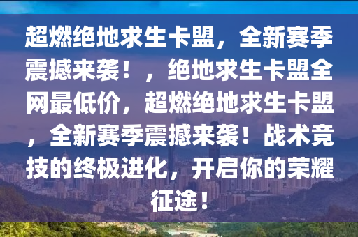 超燃绝地求生卡盟，全新赛季震撼来袭！，绝地求生卡盟全网最低价，超燃绝地求生卡盟，全新赛季震撼来袭！战术竞技的终极进化，开启你的荣耀征途！