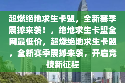 超燃绝地求生卡盟，全新赛季震撼来袭！，绝地求生卡盟全网最低价，超燃绝地求生卡盟，全新赛季震撼来袭，开启竞技新征程