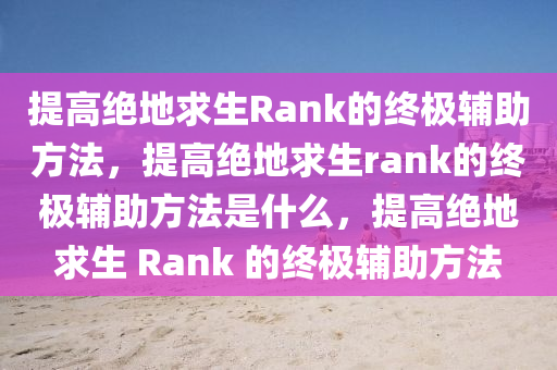 提高绝地求生Rank的终极辅助方法，提高绝地求生rank的终极辅助方法是什么，提高绝地求生 Rank 的终极辅助方法