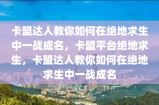 卡盟达人教你如何在绝地求生中一战成名，卡盟平台绝地求生，卡盟达人教你如何在绝地求生中一战成名