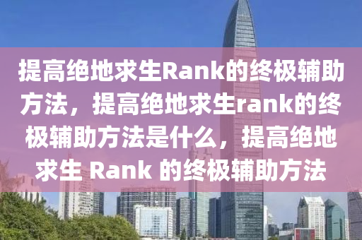 提高绝地求生Rank的终极辅助方法，提高绝地求生rank的终极辅助方法是什么，提高绝地求生 Rank 的终极辅助方法