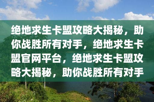 绝地求生卡盟攻略大揭秘，助你战胜所有对手，绝地求生卡盟官网平台，绝地求生卡盟攻略大揭秘，助你战胜所有对手