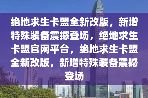 绝地求生卡盟全新改版，新增特殊装备震撼登场，绝地求生卡盟官网平台，绝地求生卡盟全新改版，新增特殊装备震撼登场