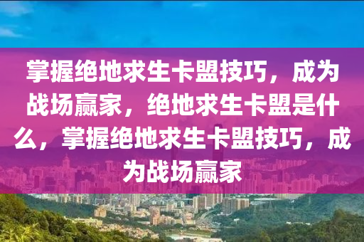 掌握绝地求生卡盟技巧，成为战场赢家，绝地求生卡盟是什么，掌握绝地求生卡盟技巧，成为战场赢家