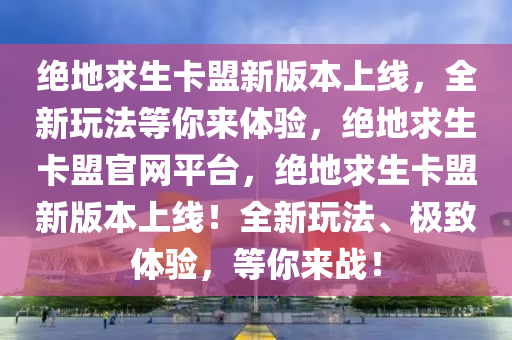 绝地求生卡盟新版本上线，全新玩法等你来体验，绝地求生卡盟官网平台，绝地求生卡盟新版本上线！全新玩法、极致体验，等你来战！