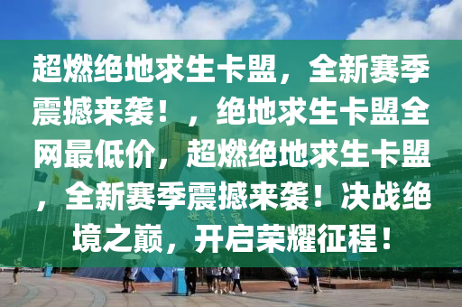 超燃绝地求生卡盟，全新赛季震撼来袭！，绝地求生卡盟全网最低价，超燃绝地求生卡盟，全新赛季震撼来袭！决战绝境之巅，开启荣耀征程！