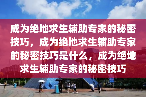 成为绝地求生辅助专家的秘密技巧，成为绝地求生辅助专家的秘密技巧是什么，成为绝地求生辅助专家的秘密技巧