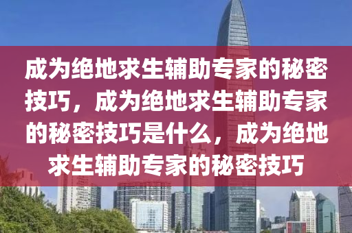 成为绝地求生辅助专家的秘密技巧，成为绝地求生辅助专家的秘密技巧是什么，成为绝地求生辅助专家的秘密技巧
