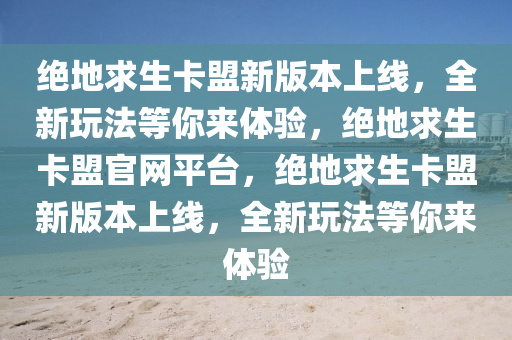 绝地求生卡盟新版本上线，全新玩法等你来体验，绝地求生卡盟官网平台，绝地求生卡盟新版本上线，全新玩法等你来体验