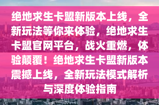 绝地求生卡盟新版本上线，全新玩法等你来体验，绝地求生卡盟官网平台，战火重燃，体验颠覆！绝地求生卡盟新版本震撼上线，全新玩法模式解析与深度体验指南