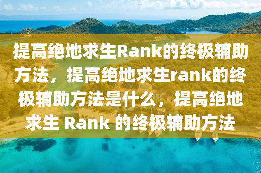 提高绝地求生Rank的终极辅助方法，提高绝地求生rank的终极辅助方法是什么，提高绝地求生 Rank 的终极辅助方法