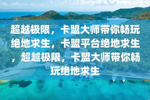 超越极限，卡盟大师带你畅玩绝地求生，卡盟平台绝地求生，超越极限，卡盟大师带你畅玩绝地求生