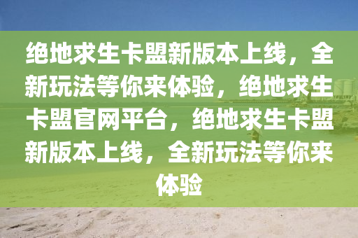 绝地求生卡盟新版本上线，全新玩法等你来体验，绝地求生卡盟官网平台，绝地求生卡盟新版本上线，全新玩法等你来体验