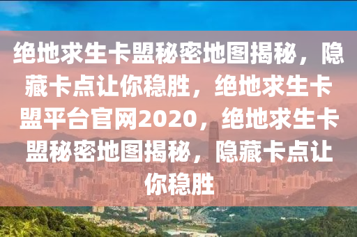 绝地求生卡盟秘密地图揭秘，隐藏卡点让你稳胜，绝地求生卡盟平台官网2020，绝地求生卡盟秘密地图揭秘，隐藏卡点让你稳胜