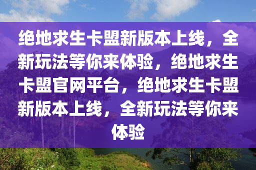 绝地求生卡盟新版本上线，全新玩法等你来体验，绝地求生卡盟官网平台，绝地求生卡盟新版本上线，全新玩法等你来体验