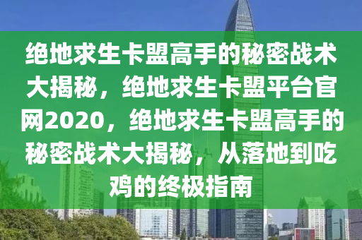 绝地求生卡盟高手的秘密战术大揭秘，绝地求生卡盟平台官网2020，绝地求生卡盟高手的秘密战术大揭秘，从落地到吃鸡的终极指南