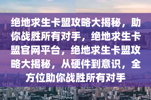 绝地求生卡盟攻略大揭秘，助你战胜所有对手，绝地求生卡盟官网平台，绝地求生卡盟攻略大揭秘，从硬件到意识，全方位助你战胜所有对手