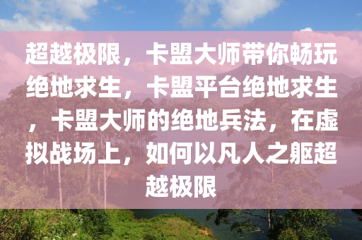 超越极限，卡盟大师带你畅玩绝地求生，卡盟平台绝地求生，卡盟大师的绝地兵法，在虚拟战场上，如何以凡人之躯超越极限