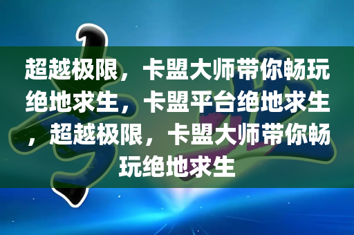 超越极限，卡盟大师带你畅玩绝地求生，卡盟平台绝地求生，超越极限，卡盟大师带你畅玩绝地求生