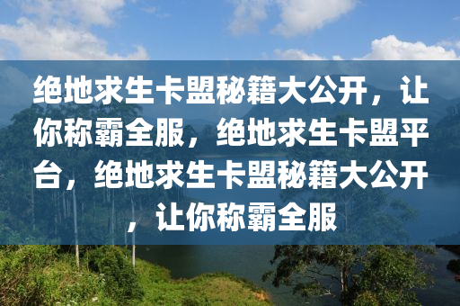绝地求生卡盟秘籍大公开，让你称霸全服，绝地求生卡盟平台，绝地求生卡盟秘籍大公开，让你称霸全服