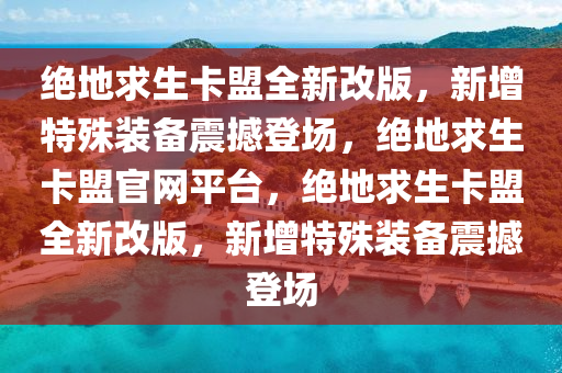 绝地求生卡盟全新改版，新增特殊装备震撼登场，绝地求生卡盟官网平台，绝地求生卡盟全新改版，新增特殊装备震撼登场