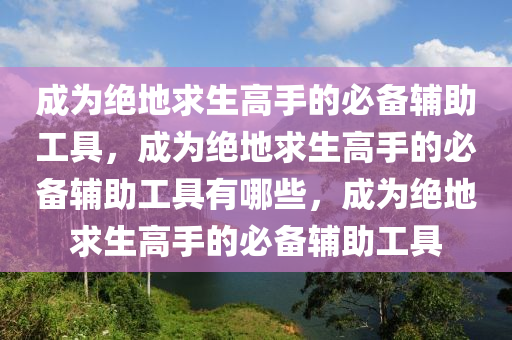 成为绝地求生高手的必备辅助工具，成为绝地求生高手的必备辅助工具有哪些，成为绝地求生高手的必备辅助工具