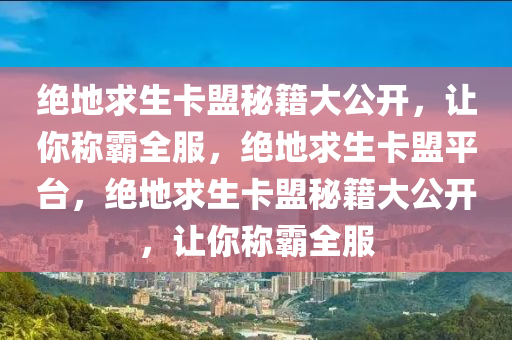 绝地求生卡盟秘籍大公开，让你称霸全服，绝地求生卡盟平台，绝地求生卡盟秘籍大公开，让你称霸全服