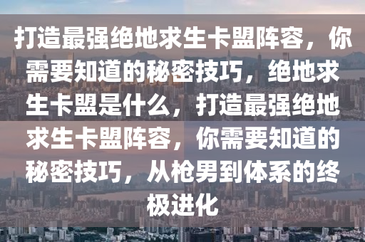打造最强绝地求生卡盟阵容，你需要知道的秘密技巧，绝地求生卡盟是什么，打造最强绝地求生卡盟阵容，你需要知道的秘密技巧，从枪男到体系的终极进化