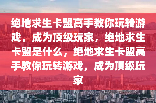 绝地求生卡盟高手教你玩转游戏，成为顶级玩家，绝地求生卡盟是什么，绝地求生卡盟高手教你玩转游戏，成为顶级玩家