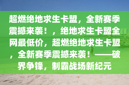 超燃绝地求生卡盟，全新赛季震撼来袭！，绝地求生卡盟全网最低价，超燃绝地求生卡盟，全新赛季震撼来袭！——破界争锋，制霸战场新纪元