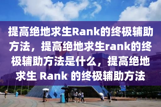 提高绝地求生Rank的终极辅助方法，提高绝地求生rank的终极辅助方法是什么，提高绝地求生 Rank 的终极辅助方法