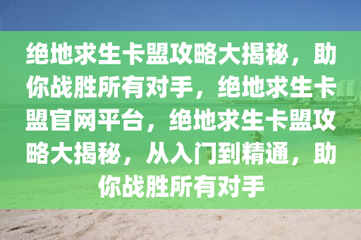 绝地求生卡盟攻略大揭秘，助你战胜所有对手，绝地求生卡盟官网平台，绝地求生卡盟攻略大揭秘，从入门到精通，助你战胜所有对手