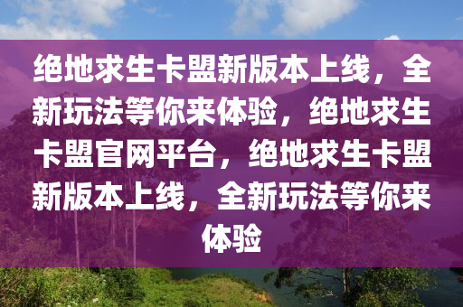 绝地求生卡盟新版本上线，全新玩法等你来体验，绝地求生卡盟官网平台，绝地求生卡盟新版本上线，全新玩法等你来体验