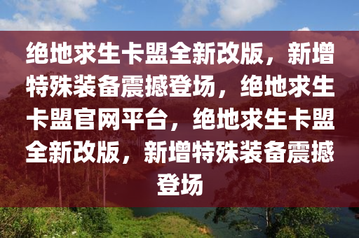 绝地求生卡盟全新改版，新增特殊装备震撼登场，绝地求生卡盟官网平台，绝地求生卡盟全新改版，新增特殊装备震撼登场