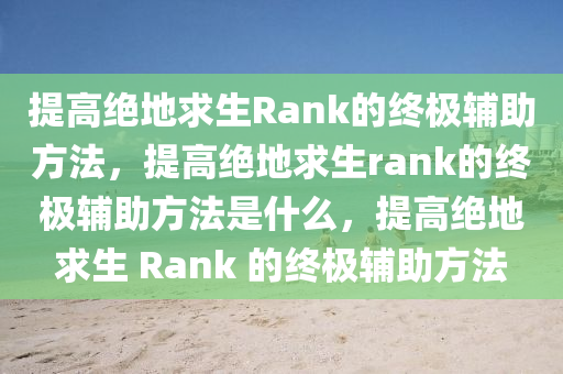 提高绝地求生Rank的终极辅助方法，提高绝地求生rank的终极辅助方法是什么，提高绝地求生 Rank 的终极辅助方法