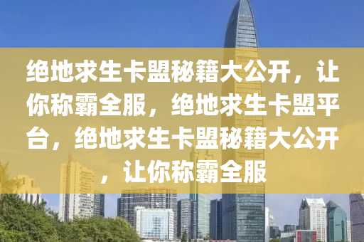 绝地求生卡盟秘籍大公开，让你称霸全服，绝地求生卡盟平台，绝地求生卡盟秘籍大公开，让你称霸全服