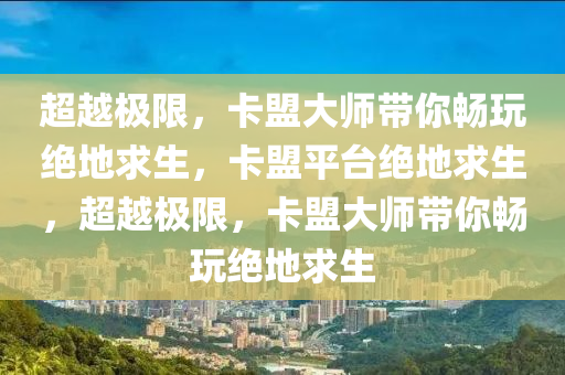 超越极限，卡盟大师带你畅玩绝地求生，卡盟平台绝地求生，超越极限，卡盟大师带你畅玩绝地求生